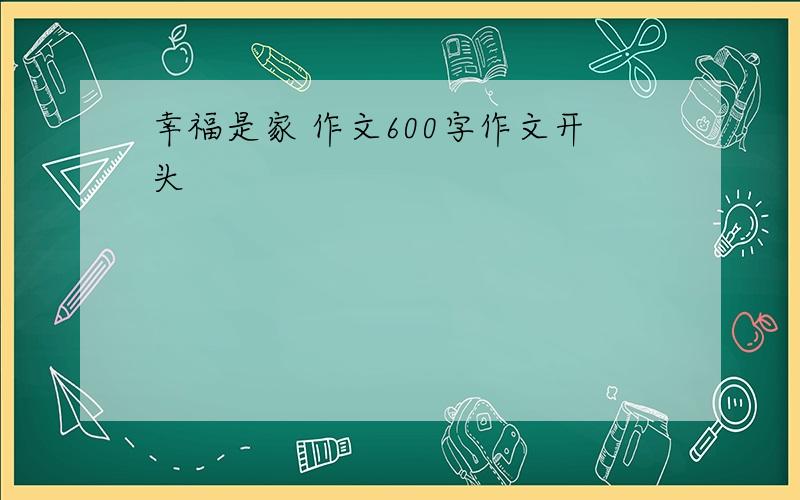 幸福是家 作文600字作文开头