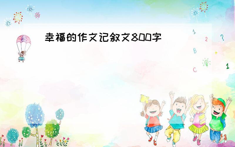 幸福的作文记叙文800字