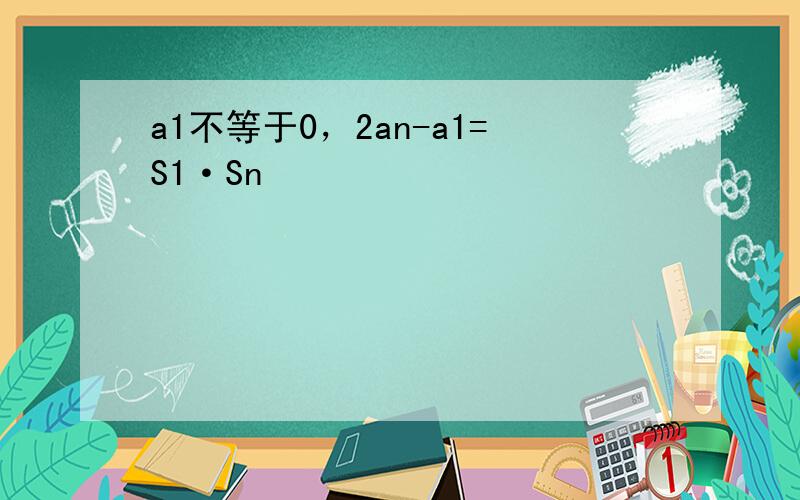 a1不等于0，2an-a1=S1·Sn