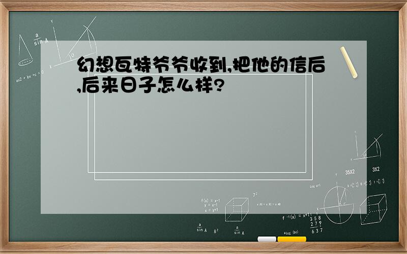 幻想瓦特爷爷收到,把他的信后,后来日子怎么样?