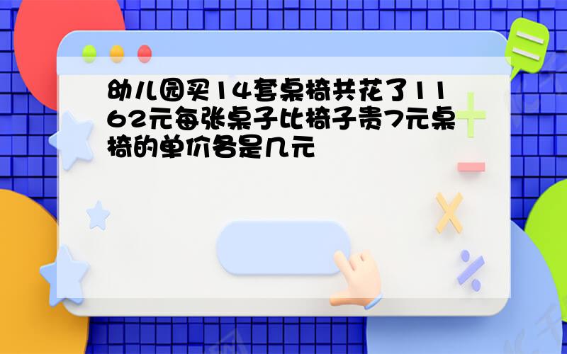 幼儿园买14套桌椅共花了1162元每张桌子比椅子贵7元桌椅的单价各是几元