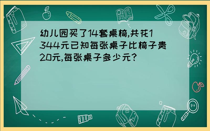 幼儿园买了14套桌椅,共花1344元已知每张桌子比椅子贵20元,每张桌子多少元?