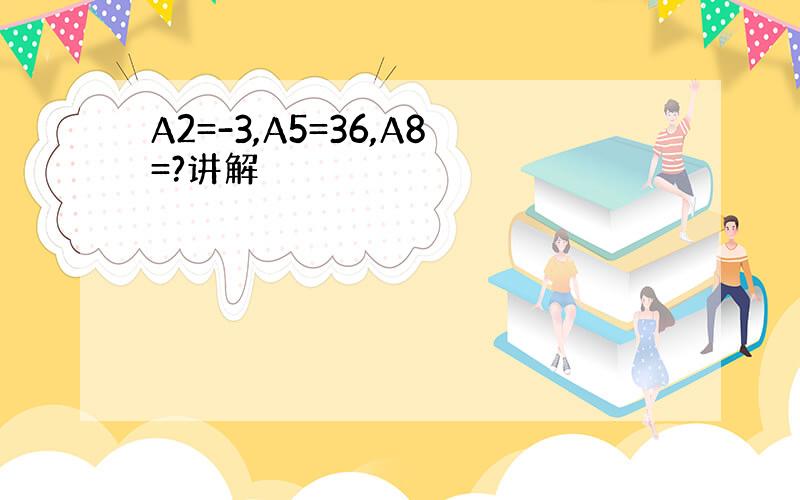 A2=-3,A5=36,A8=?讲解