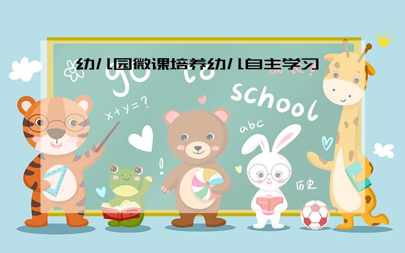 幼儿园微课培养幼儿自主学习