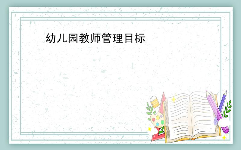 幼儿园教师管理目标