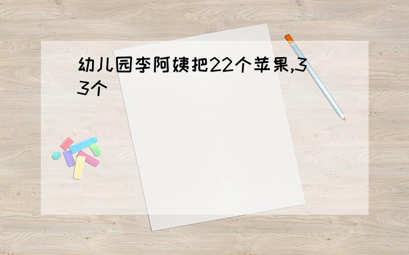 幼儿园李阿姨把22个苹果,33个