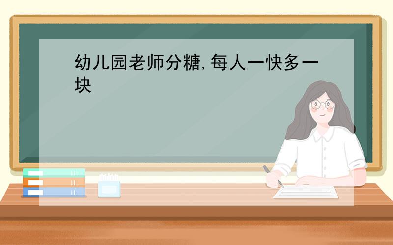 幼儿园老师分糖,每人一快多一块