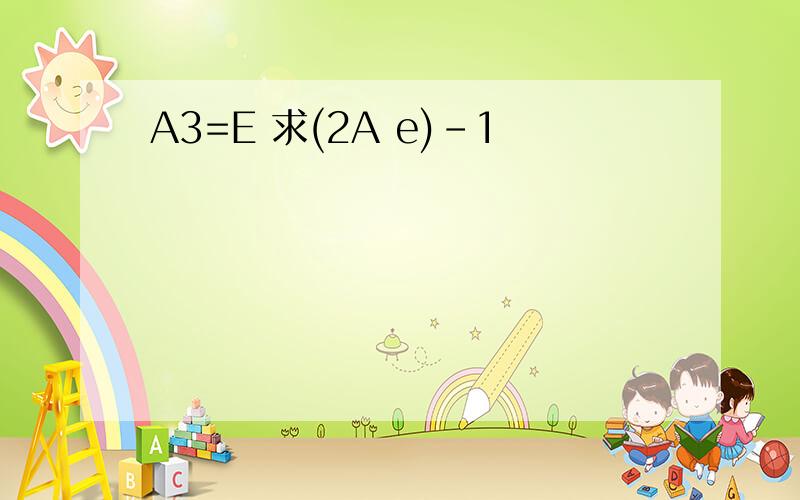 A3=E 求(2A e)-1