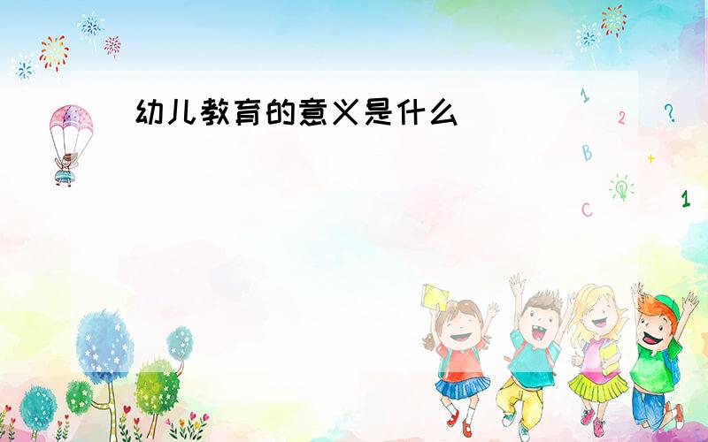 幼儿教育的意义是什么