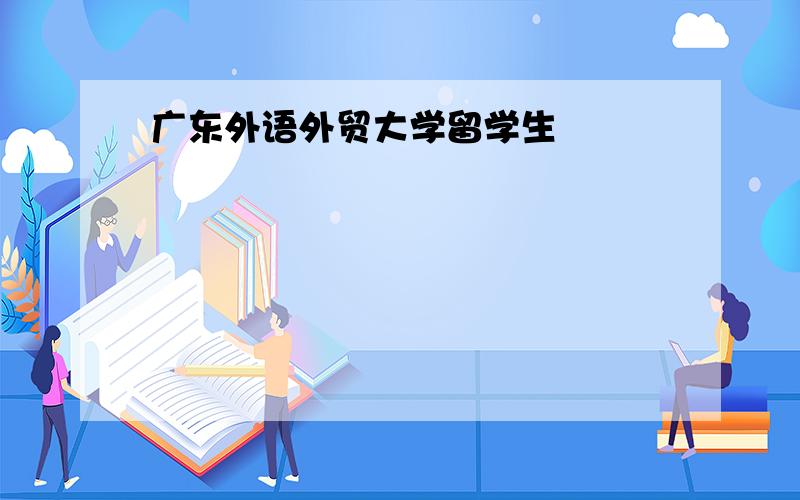 广东外语外贸大学留学生