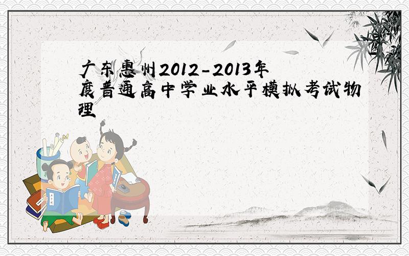 广东惠州2012-2013年度普通高中学业水平模拟考试物理