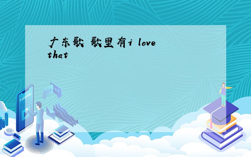 广东歌 歌里有i love that