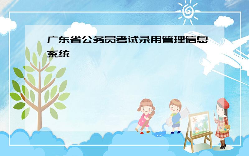 广东省公务员考试录用管理信息系统