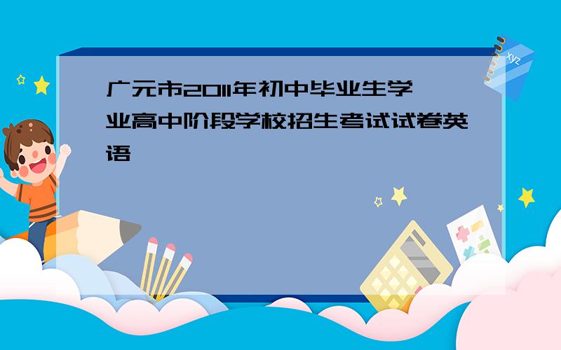 广元市2011年初中毕业生学业高中阶段学校招生考试试卷英语