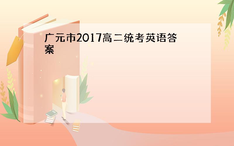 广元市2017高二统考英语答案