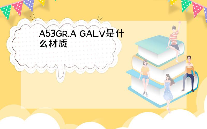 A53GR.A GALV是什么材质