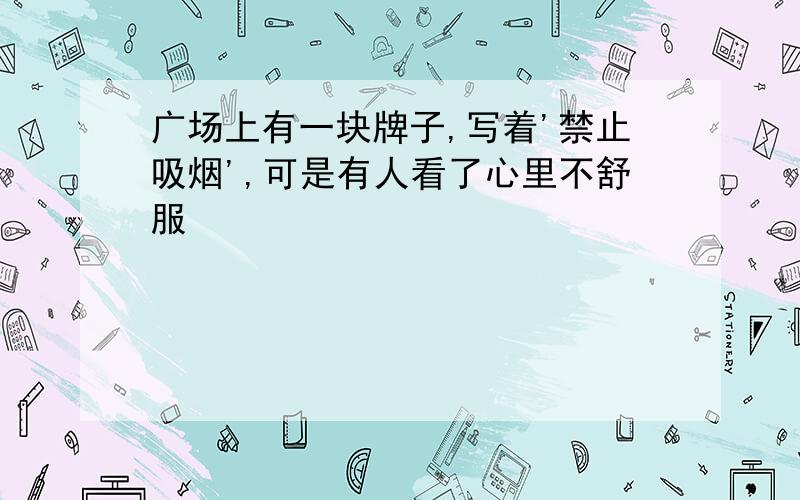 广场上有一块牌子,写着'禁止吸烟',可是有人看了心里不舒服