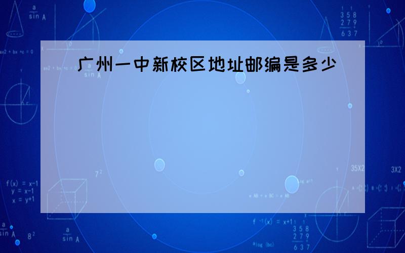 广州一中新校区地址邮编是多少