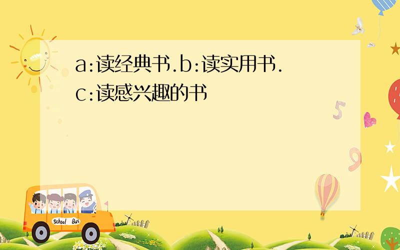 a:读经典书.b:读实用书.c:读感兴趣的书