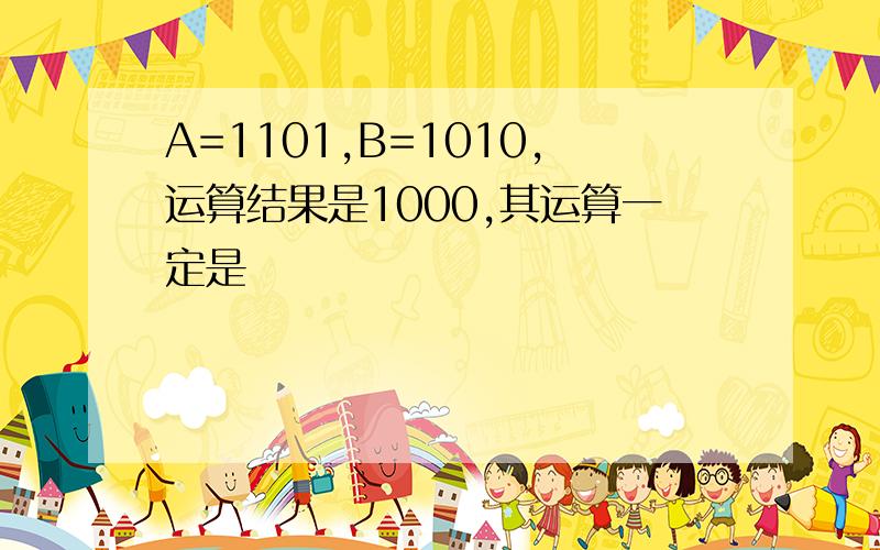 A=1101,B=1010,运算结果是1000,其运算一定是