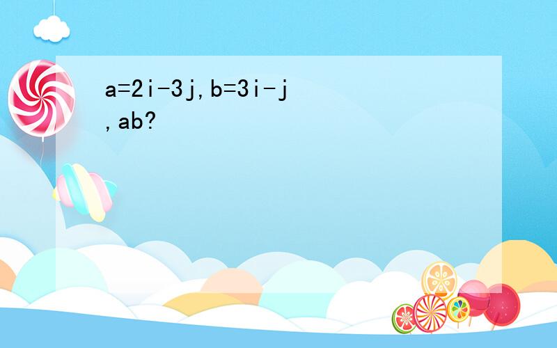 a=2i-3j,b=3i-j,ab?