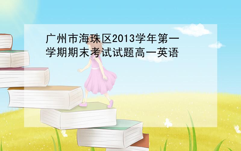 广州市海珠区2013学年第一学期期末考试试题高一英语