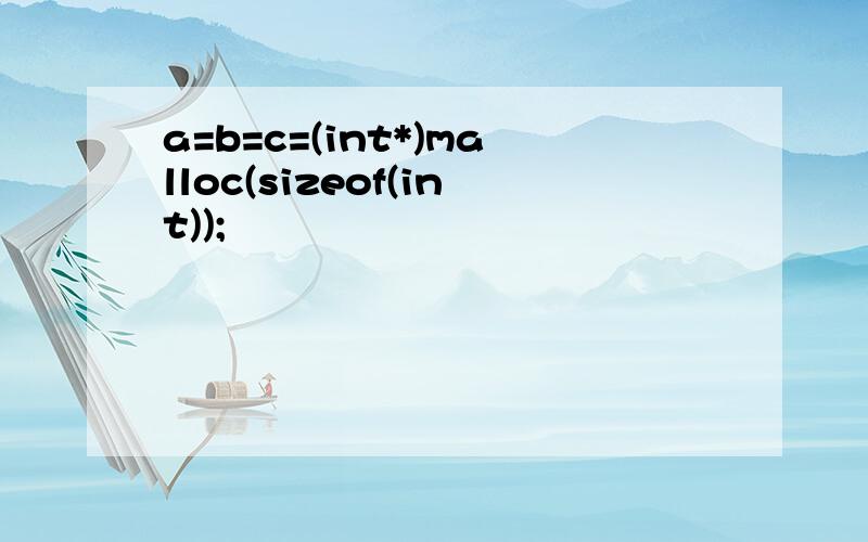 a=b=c=(int*)malloc(sizeof(int));