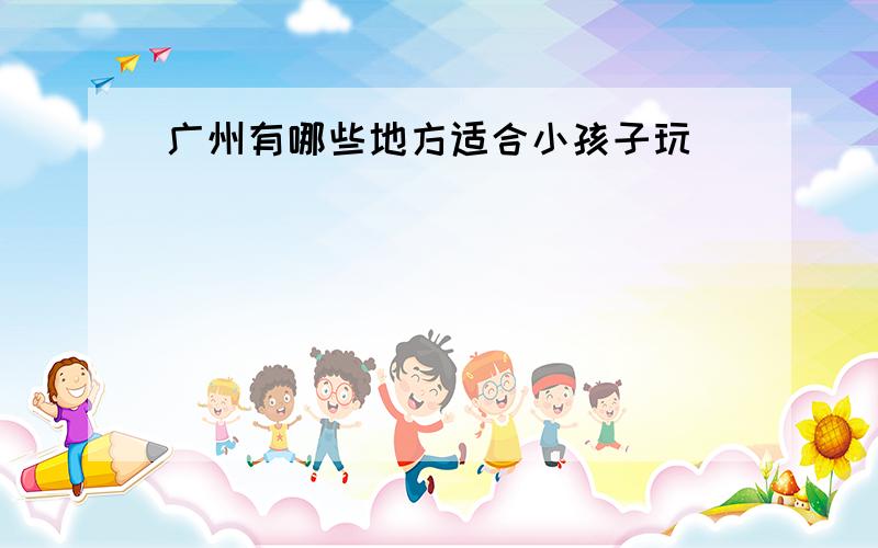 广州有哪些地方适合小孩子玩