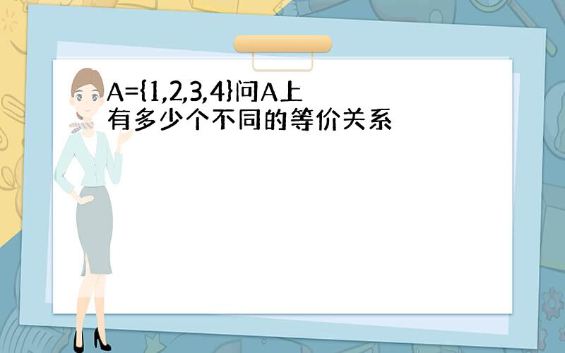 A={1,2,3,4}问A上有多少个不同的等价关系