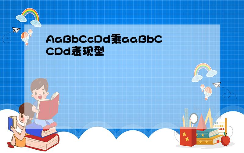 AaBbCcDd乘aaBbCCDd表现型