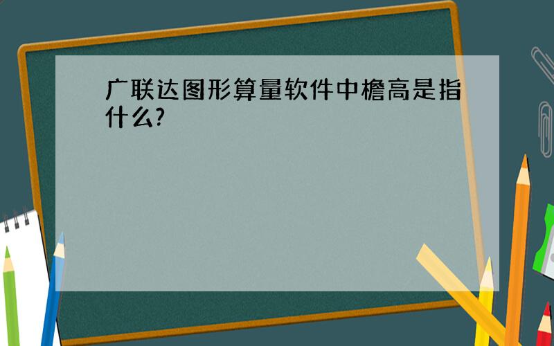 广联达图形算量软件中檐高是指什么?