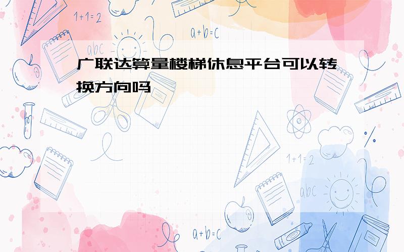 广联达算量楼梯休息平台可以转换方向吗