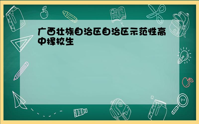 广西壮族自治区自治区示范性高中择校生