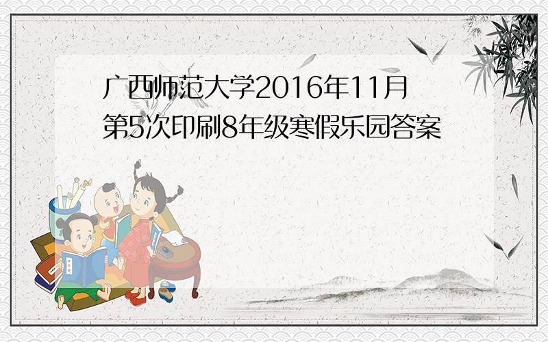 广西师范大学2016年11月第5次印刷8年级寒假乐园答案