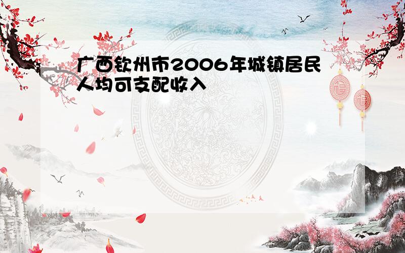 广西钦州市2006年城镇居民人均可支配收入