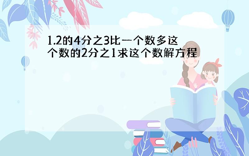 1.2的4分之3比一个数多这个数的2分之1求这个数解方程