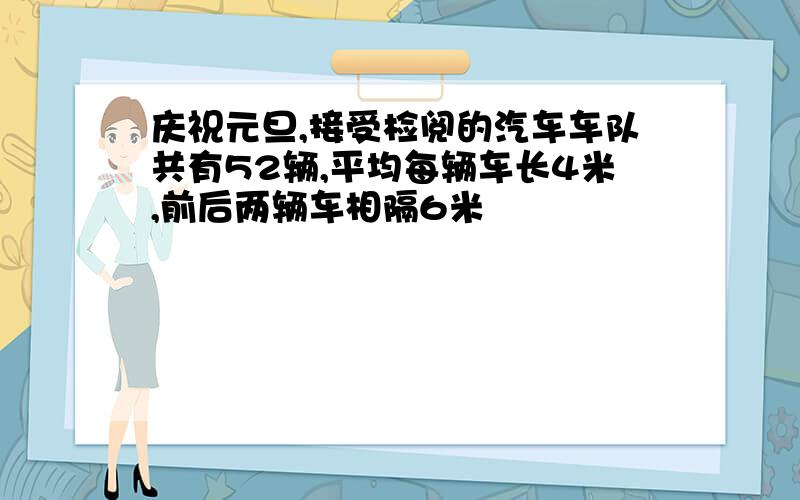 庆祝元旦,接受检阅的汽车车队共有52辆,平均每辆车长4米,前后两辆车相隔6米