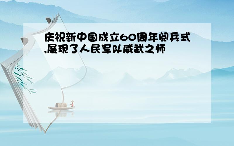 庆祝新中国成立60周年阅兵式,展现了人民军队威武之师