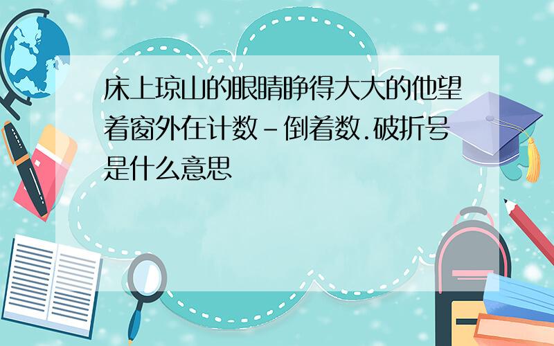 床上琼山的眼睛睁得大大的他望着窗外在计数-倒着数.破折号是什么意思