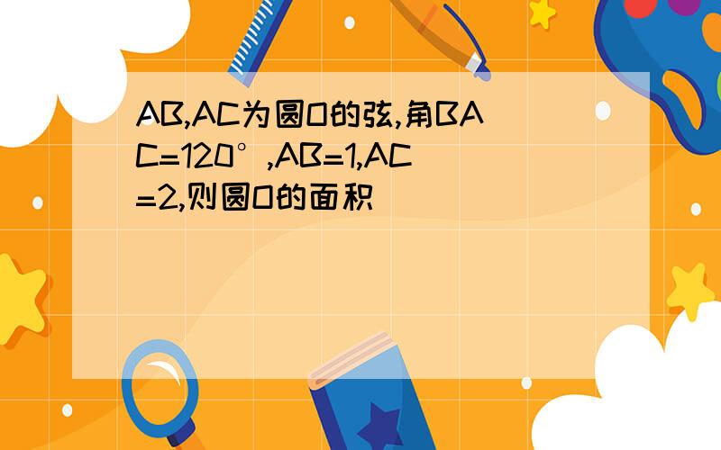 AB,AC为圆O的弦,角BAC=120°,AB=1,AC=2,则圆O的面积