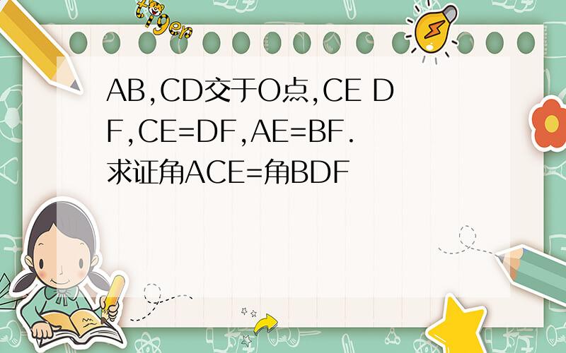 AB,CD交于O点,CE DF,CE=DF,AE=BF.求证角ACE=角BDF