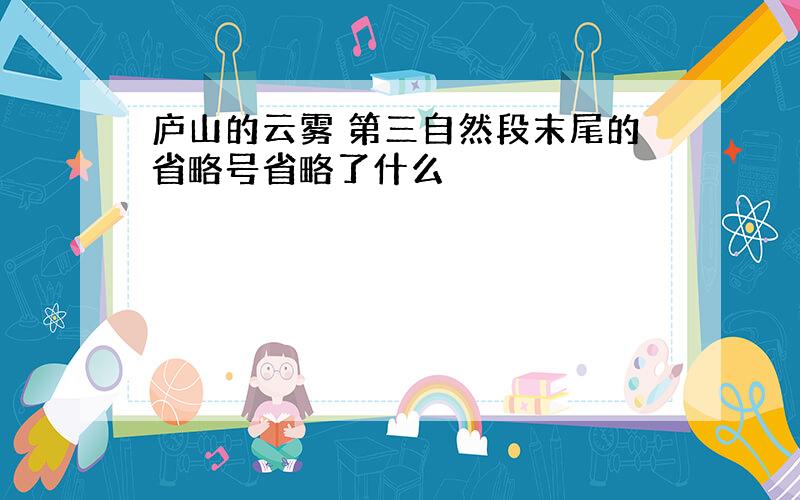 庐山的云雾 第三自然段末尾的省略号省略了什么