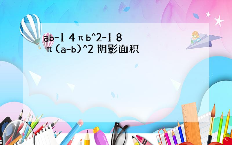 ab-1 4πb^2-1 8π(a-b)^2 阴影面积