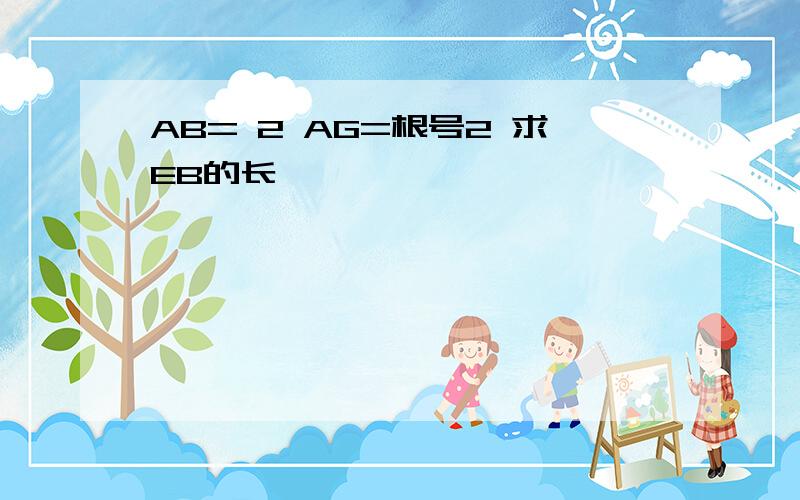 AB= 2 AG=根号2 求EB的长