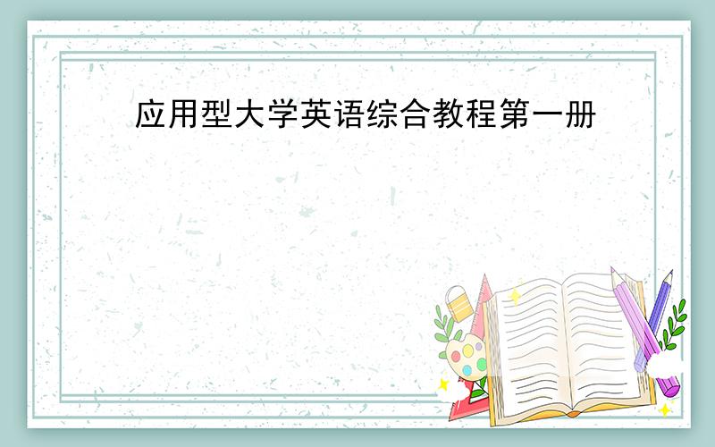 应用型大学英语综合教程第一册