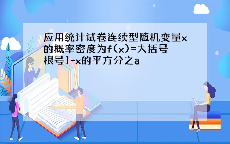 应用统计试卷连续型随机变量x的概率密度为f(x)=大括号根号1-x的平方分之a