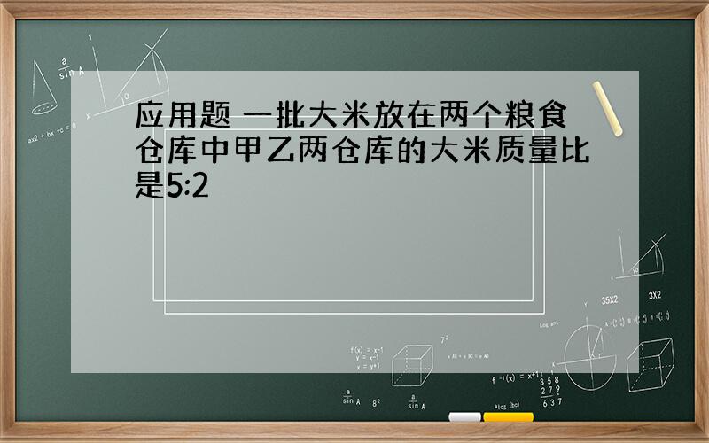 应用题 一批大米放在两个粮食仓库中甲乙两仓库的大米质量比是5:2