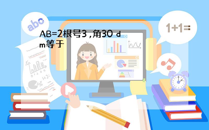 AB=2根号3 ,角30 dm等于