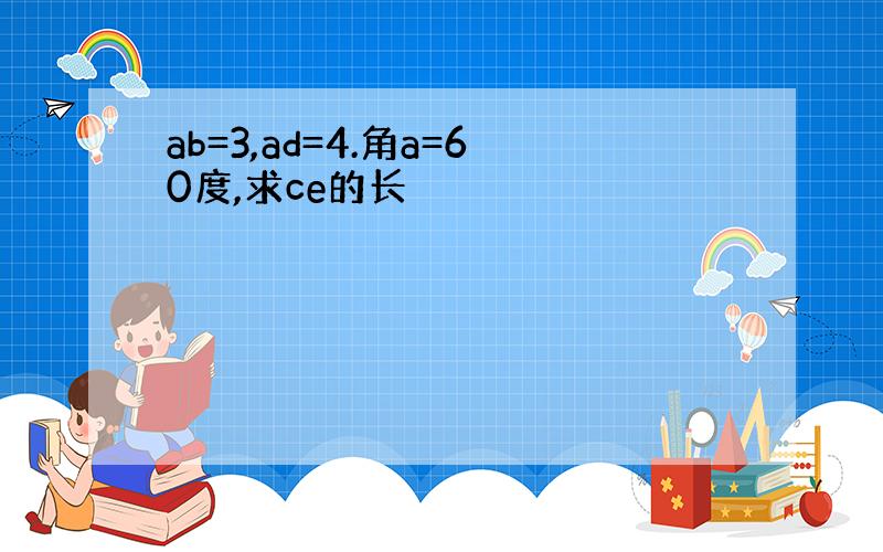 ab=3,ad=4.角a=60度,求ce的长