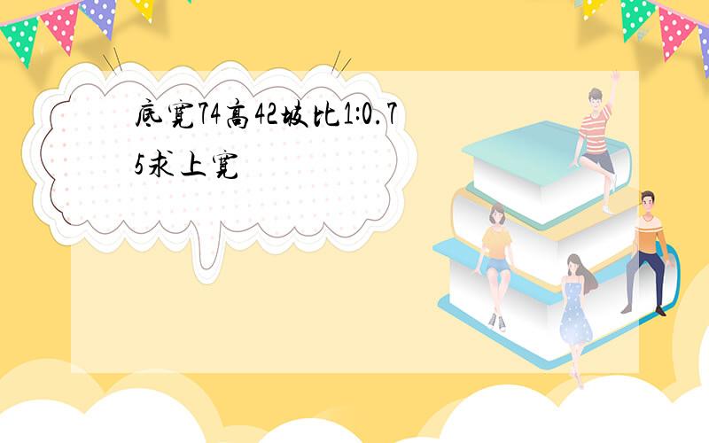 底宽74高42坡比1:0.75求上宽